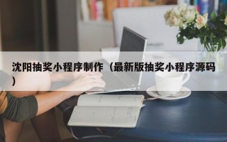章丘沈阳抽奖小程序制作（最新版抽奖小程序源码）