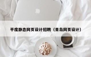 章丘平度静态网页设计招聘（青岛网页设计）