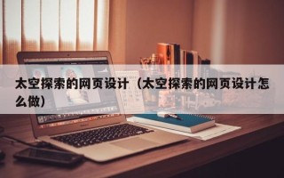 章丘太空探索的网页设计（太空探索的网页设计怎么做）