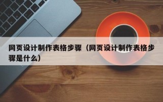 章丘网页设计制作表格步骤（网页设计制作表格步骤是什么）
