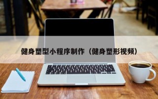 章丘健身塑型小程序制作（健身塑形视频）