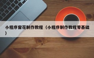章丘小程序窗花制作教程（小程序制作教程零基础）