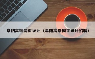 章丘阜阳高端网页设计（阜阳高端网页设计招聘）