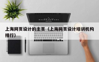章丘上海网页设计的主页（上海网页设计培训机构排行）