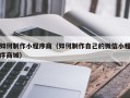 章丘如何制作小程序商（如何制作自己的微信小程序商城）