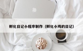 章丘孵化日记小程序制作（孵化小鸡的日记）