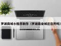 章丘罗湖商城小程序制作（罗湖商业城还在开吗）